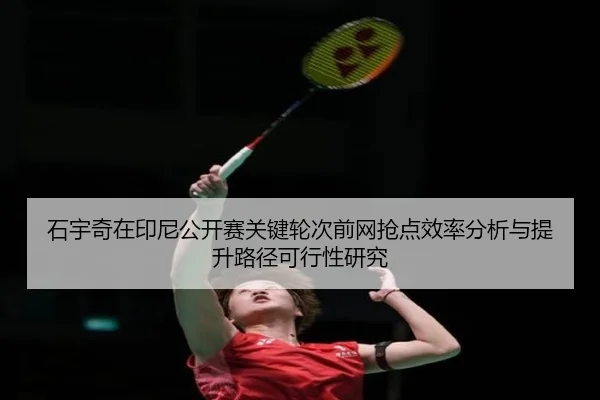 石宇奇在印尼公开赛关键轮次前网抢点效率分析与提升路径可行性研究
