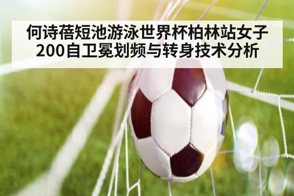 何诗蓓短池游泳世界杯柏林站女子200自卫冕划频与转身技术分析