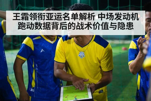 王霜领衔亚运名单解析 中场发动机跑动数据背后的战术价值与隐患