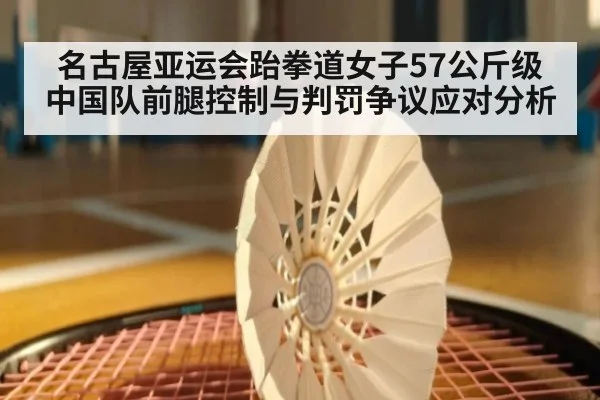 名古屋亚运会跆拳道女子57公斤级 中国队前腿控制与判罚争议应对分析